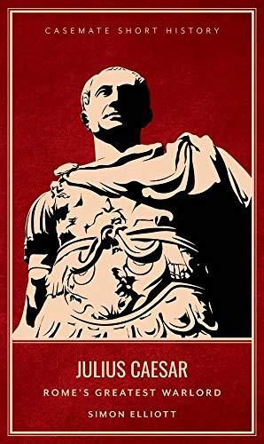Julius Caesar - Rome'S Greatest Warlord